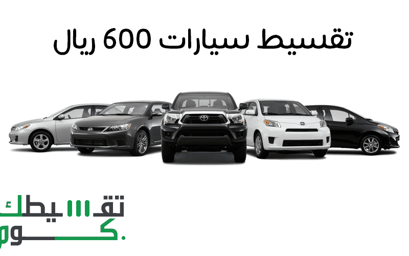 انواع السيارات في السعودية التي يقل تقسيطها عن 600 ريال