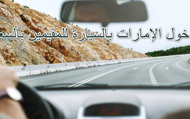 شرح خطوات دخول الامارات بالسيارة الخاصة من السعودية للمقيمين في المملكة